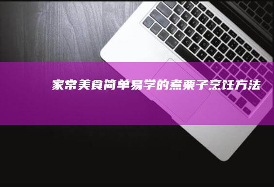 家常美食：简单易学的煮栗子烹饪方法